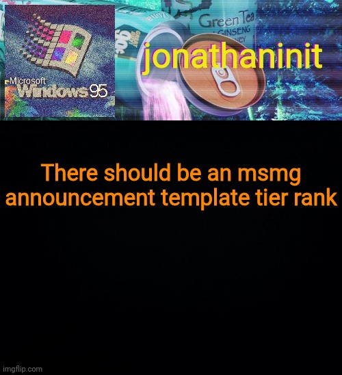 jonathaninit goes into vaporwave | There should be an msmg announcement template tier rank | image tagged in jonathaninit goes into vaporwave | made w/ Imgflip meme maker