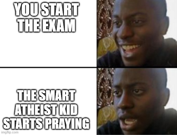 Oh yeah! Oh no... | YOU START THE EXAM; THE SMART ATHEIST KID STARTS PRAYING | image tagged in oh yeah oh no | made w/ Imgflip meme maker