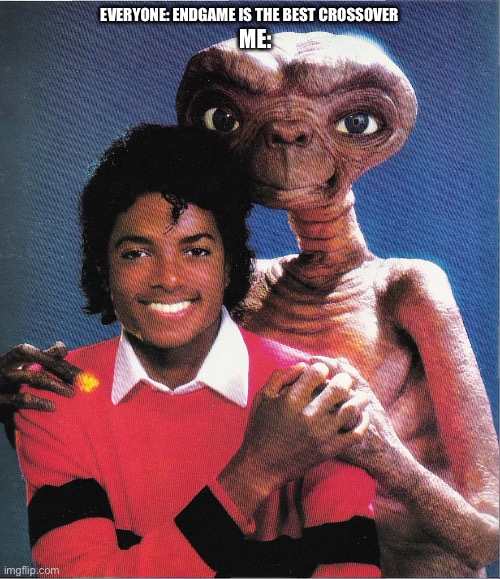 Michael Jackson Meets E.T. is the best crossover | EVERYONE: ENDGAME IS THE BEST CROSSOVER; ME: | image tagged in michael jackson e t thank you | made w/ Imgflip meme maker