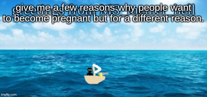 not because they want a child | give me a few reasons why people want to become pregnant but for a different reason. | image tagged in ms_memer_hell card | made w/ Imgflip meme maker
