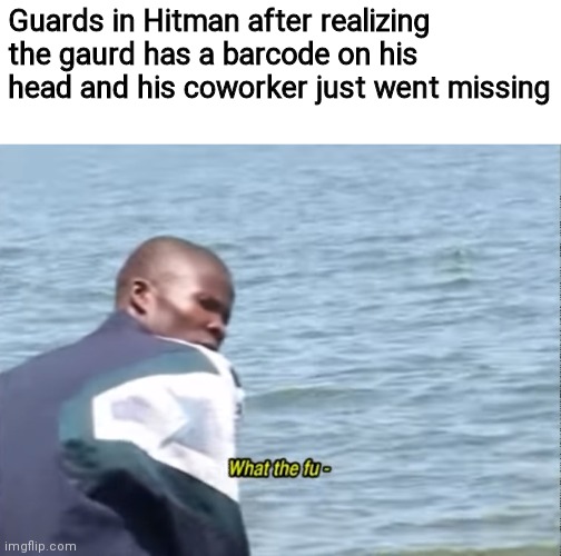 Funny | Guards in Hitman after realizing the gaurd has a barcode on his head and his coworker just went missing | image tagged in gaming,video games,funny,memes,dank memes,hitman | made w/ Imgflip meme maker