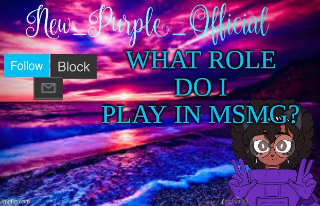 ? | WHAT ROLE DO I PLAY IN MSMG? | image tagged in new_purple_official's announcement template | made w/ Imgflip meme maker