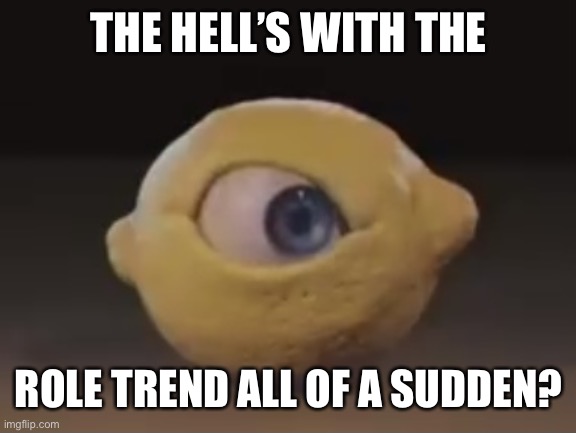 Omega Mart Lemon | THE HELL’S WITH THE; ROLE TREND ALL OF A SUDDEN? | image tagged in omega mart lemon | made w/ Imgflip meme maker