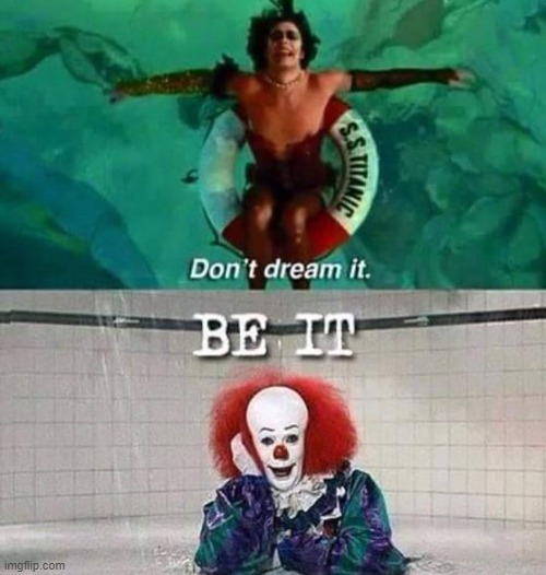 Don't dream it, be IT | image tagged in rocky horror picture show,rocky horror,tim curry | made w/ Imgflip meme maker