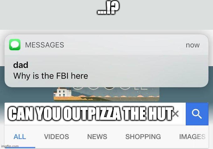 why is the FBI here? | ...!? CAN YOU OUTPIZZA THE HUT | image tagged in why is the fbi here | made w/ Imgflip meme maker