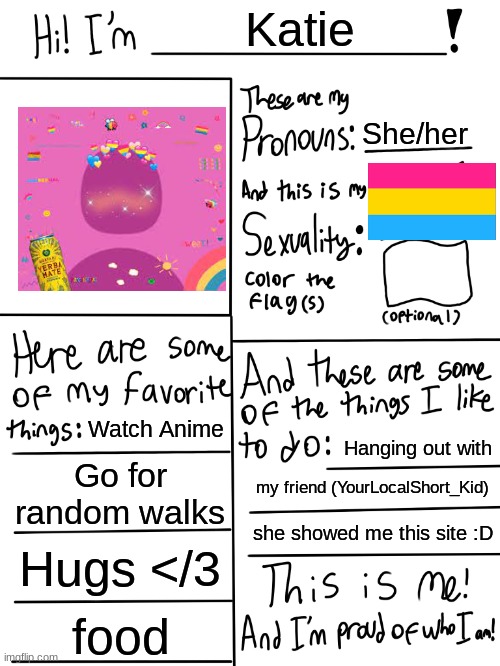Lgbtq stream account profile | Katie; She/her; Watch Anime; Hanging out with; Go for random walks; my friend (YourLocalShort_Kid); she showed me this site :D; Hugs </3; food | image tagged in lgbtq stream account profile | made w/ Imgflip meme maker