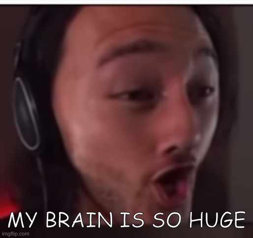 yaaaaaaaas | MY BRAIN IS SO HUGE | image tagged in my brain is huuuuuuuuuuge | made w/ Imgflip meme maker