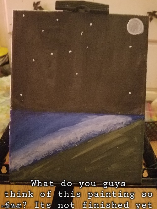 ... | What do you guys think of this painting so far? Its not finished yet | made w/ Imgflip meme maker