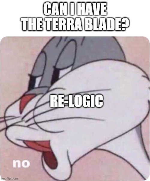 Am I wrong? | CAN I HAVE THE TERRA BLADE? RE-LOGIC | image tagged in bugs bunny no | made w/ Imgflip meme maker