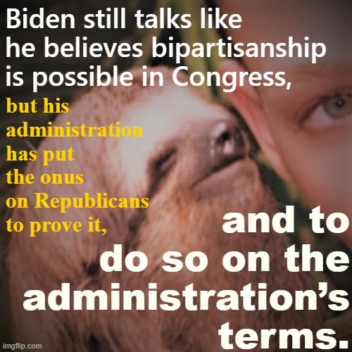 [guaranteed to make panties drop] | Biden still talks like he believes bipartisanship is possible in Congress, and to do so on the administration’s terms. but his administration has put the onus on Republicans to prove it, | image tagged in whisper sloth redux,rape sloth,whisper sloth,sloth,joe biden,biden | made w/ Imgflip meme maker