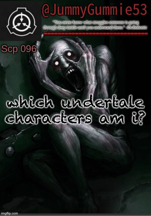 repost cuz why not | which undertale characters am i? | image tagged in scp-096 temp by dr bubonic_dark | made w/ Imgflip meme maker