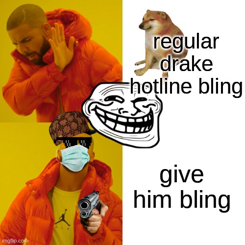 Drake Hotline Bling Meme | regular drake hotline bling; give him bling | image tagged in memes,drake hotline bling | made w/ Imgflip meme maker