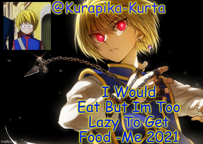Kurapika Announcement | I Would Eat But Im Too Lazy To Get Food -Me 2021 | image tagged in kurapika announcement | made w/ Imgflip meme maker
