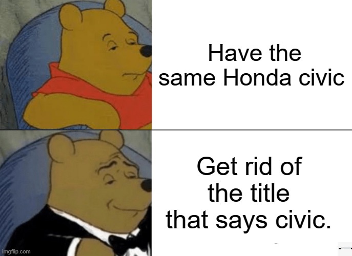 That same Honda civic | Have the same Honda civic; Get rid of the title that says civic. | image tagged in memes,tuxedo winnie the pooh | made w/ Imgflip meme maker