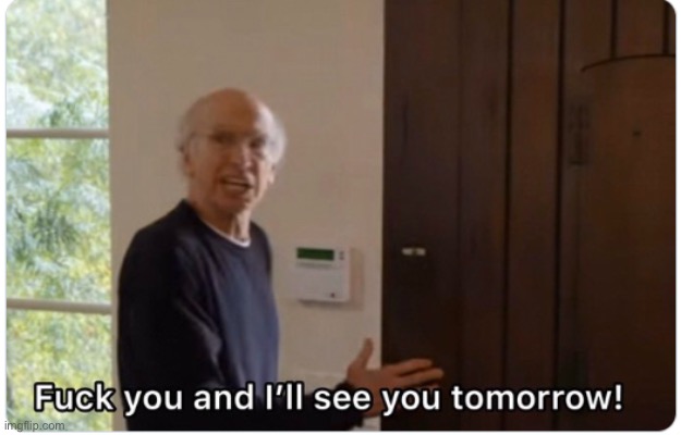 Fuck you and I'll see you tommorow | image tagged in fuck you and i'll see you tommorow | made w/ Imgflip meme maker
