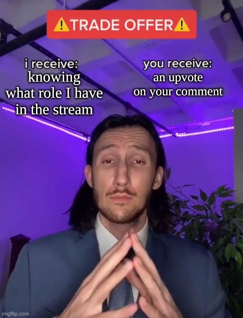 Trade Offer | knowing what role I have in the stream; an upvote on your comment | image tagged in trade offer | made w/ Imgflip meme maker