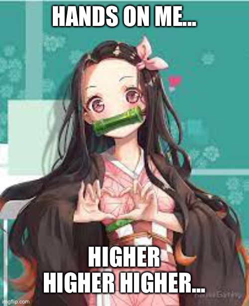 Nezuko Loves | HANDS ON ME... HIGHER HIGHER HIGHER... | image tagged in nezuko loves | made w/ Imgflip meme maker