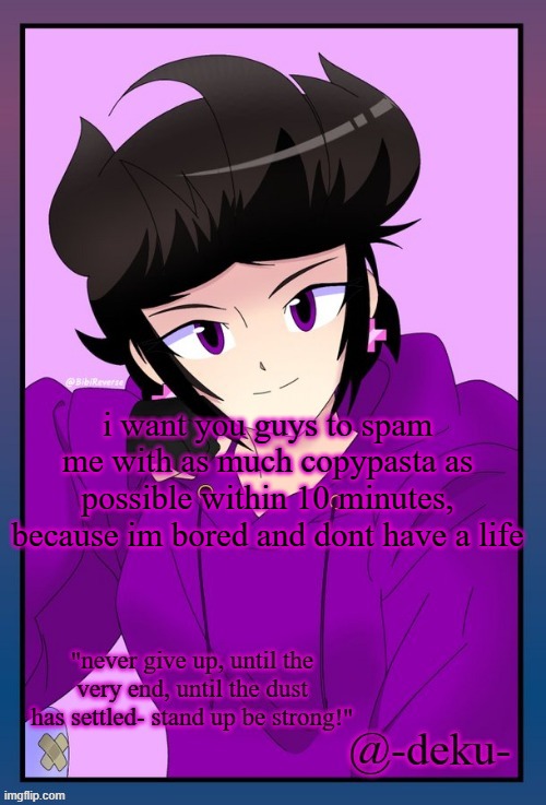 d o i t | i want you guys to spam me with as much copypasta as possible within 10 minutes, because im bored and dont have a life | made w/ Imgflip meme maker