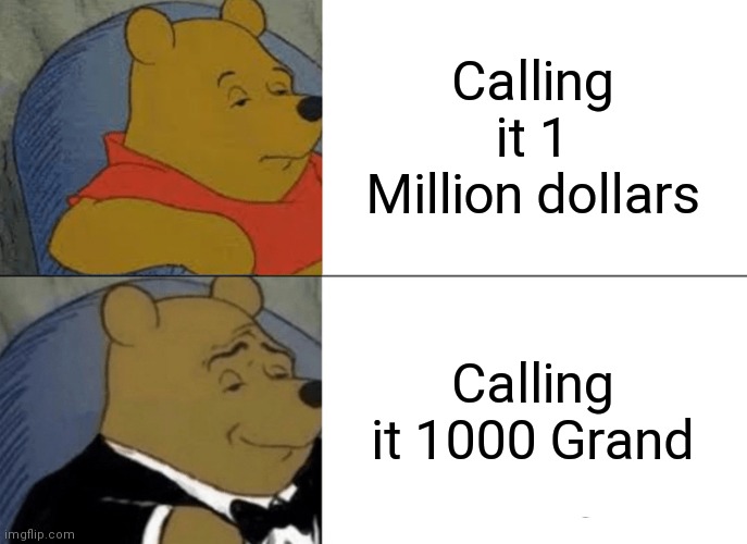 Tuxedo Winnie The Pooh Meme | Calling it 1 Million dollars; Calling it 1000 Grand | image tagged in memes,tuxedo winnie the pooh | made w/ Imgflip meme maker