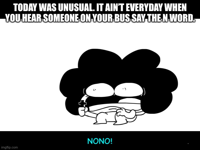 Jesus | TODAY WAS UNUSUAL. IT AIN’T EVERYDAY WHEN YOU HEAR SOMEONE ON YOUR BUS SAY THE N WORD. | image tagged in sr pelo no | made w/ Imgflip meme maker