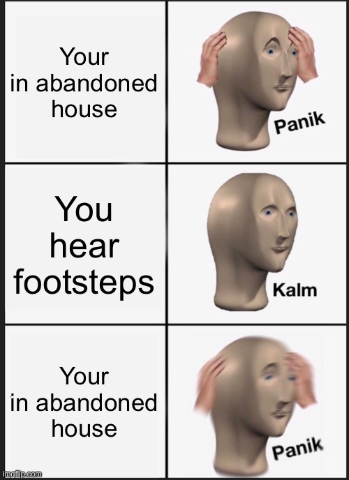 Panik Kalm Panik Meme | Your in abandoned house; You hear footsteps; Your in abandoned house | image tagged in memes,panik kalm panik | made w/ Imgflip meme maker