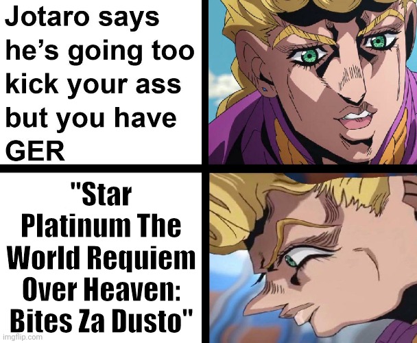 "So it's the same type of stand as Star Platinum" | "Star Platinum The World Requiem Over Heaven: Bites Za Dusto" | image tagged in giorno,jotaro,jojo's bizarre adventure,jojo,jojos,meme | made w/ Imgflip meme maker