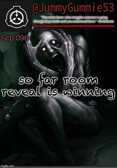 for those who dont know i did a poll asking if you want a room or voice reveal it ends in two days so you could vote here if you | so far room reveal is winning | image tagged in scp-096 temp by dr bubonic_dark | made w/ Imgflip meme maker