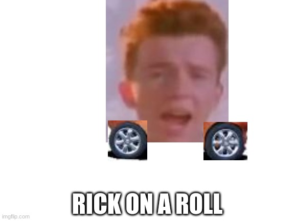 Blank White Template | RICK ON A ROLL | image tagged in blank white template | made w/ Imgflip meme maker