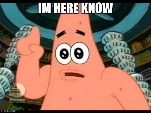 Patrick Says Meme | IM HERE KNOW | image tagged in memes,patrick says | made w/ Imgflip meme maker