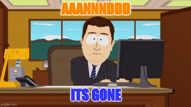 Aaaaand Its Gone | AAANNNDDD; ITS GONE | image tagged in memes,aaaaand its gone | made w/ Imgflip meme maker