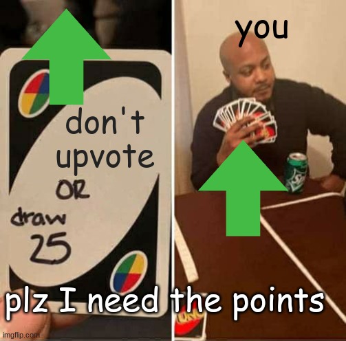plz upvote | you; don't upvote; plz I need the points | image tagged in memes,uno draw 25 cards | made w/ Imgflip meme maker