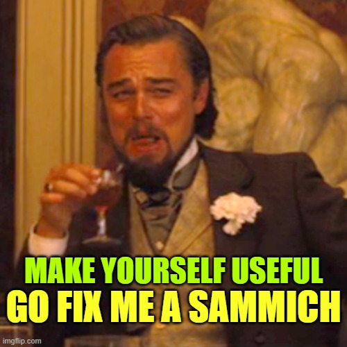 Laughing Leo Meme | MAKE YOURSELF USEFUL GO FIX ME A SAMMICH | image tagged in memes,laughing leo | made w/ Imgflip meme maker