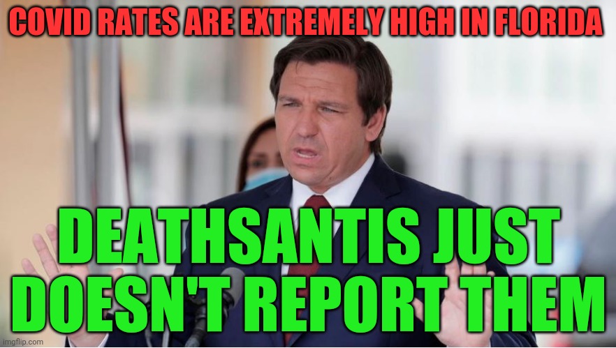 Baghdad Desantis | COVID RATES ARE EXTREMELY HIGH IN FLORIDA; DEATHSANTIS JUST DOESN'T REPORT THEM | image tagged in baghdad desantis | made w/ Imgflip meme maker