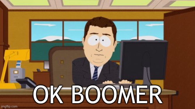 Ok boomer | OK BOOMER | image tagged in memes,aaaaand its gone,ok boomer,boomer,south park,old | made w/ Imgflip meme maker
