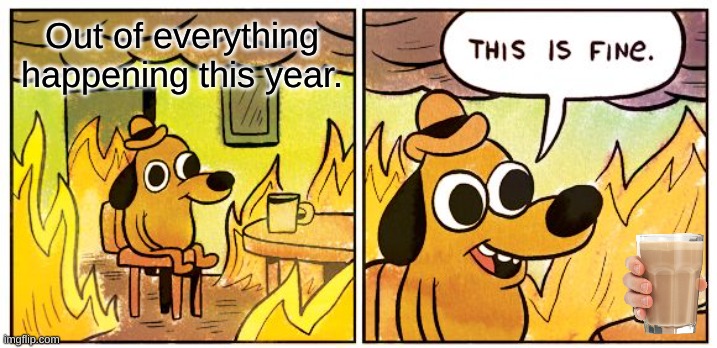 2020-2021 :( | Out of everything happening this year. | image tagged in memes,this is fine,2020 sucks | made w/ Imgflip meme maker