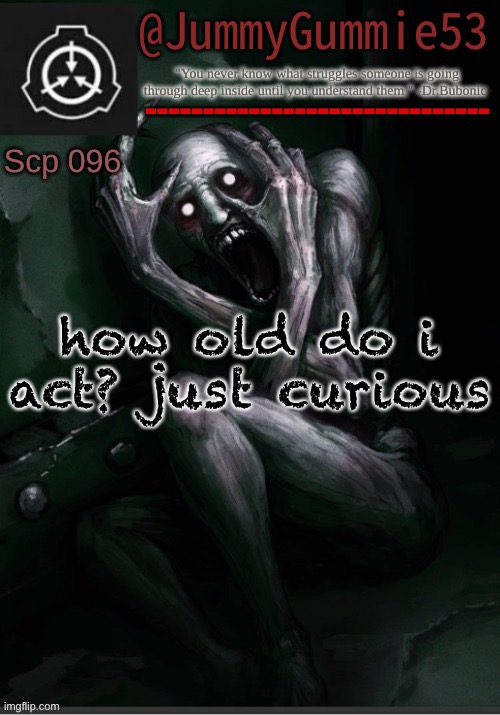 Scp-096 temp! by Dr.Bubonic_Dark | how old do i act? just curious | image tagged in scp-096 temp by dr bubonic_dark | made w/ Imgflip meme maker