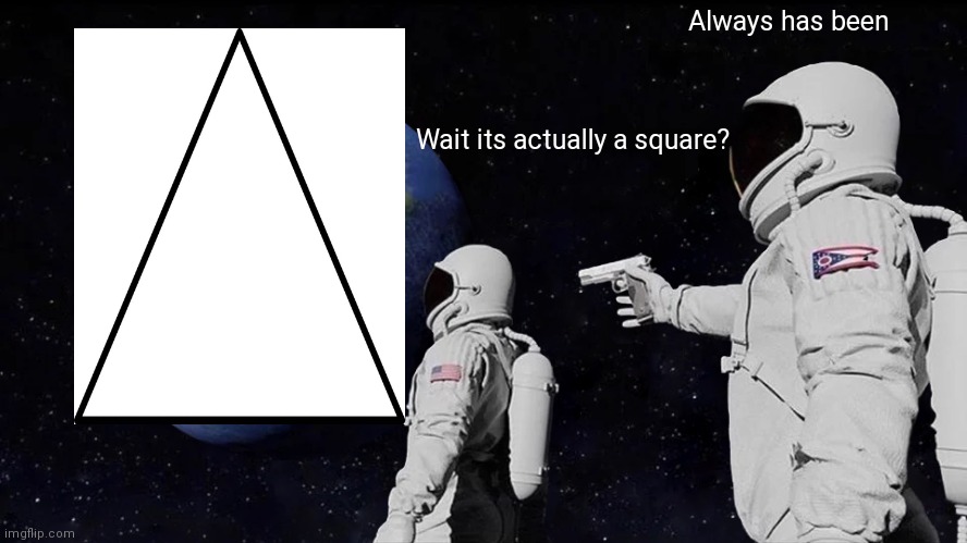Always Has Been Meme | Always has been; Wait its actually a square? | image tagged in memes,always has been,FlatEarthMemes | made w/ Imgflip meme maker