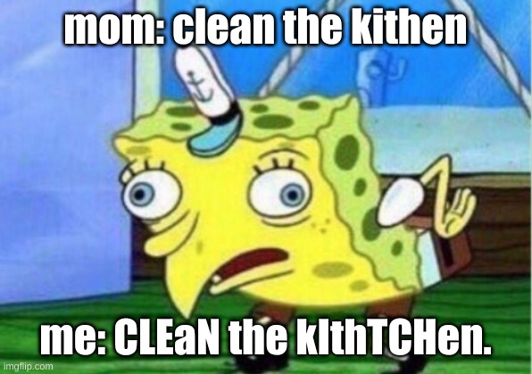 Mocking Spongebob Meme | mom: clean the kithen; me: CLEaN the kIthTCHen. | image tagged in memes,mocking spongebob | made w/ Imgflip meme maker