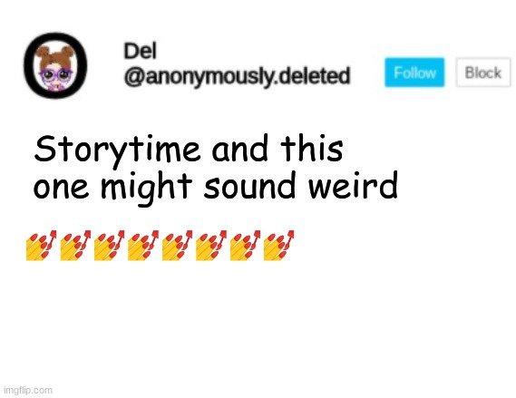 Sorry I typed badly I was multitasking- | Storytime and this one might sound weird; 💅💅💅💅💅💅💅💅 | image tagged in del announcement,storytime | made w/ Imgflip meme maker
