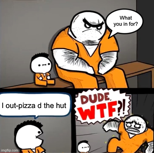 *visible shock* |  What you in for? I out-pizza d the hut | image tagged in surprised bulky prisoner,Memes_Of_The_Dank | made w/ Imgflip meme maker