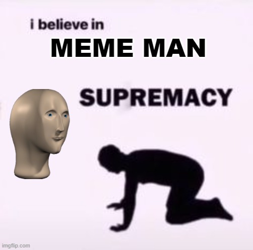wurshep meme man! | MEME MAN | image tagged in i believe in supremacy,memes,meme man | made w/ Imgflip meme maker