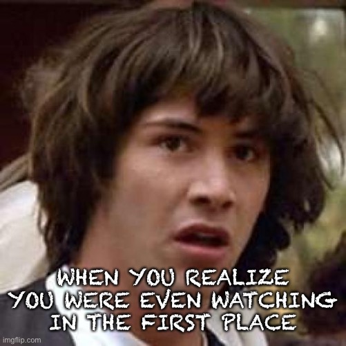Conspiracy Keanu Meme | WHEN YOU REALIZE YOU WERE EVEN WATCHING IN THE FIRST PLACE | image tagged in memes,conspiracy keanu | made w/ Imgflip meme maker