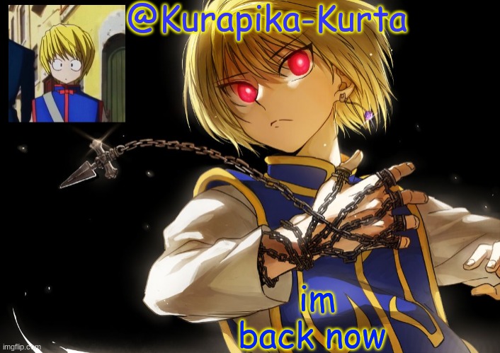 Kurapika Announcement | im back now | image tagged in kurapika announcement | made w/ Imgflip meme maker