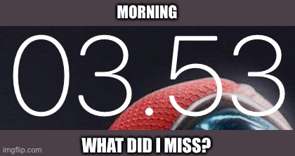 MORNING; WHAT DID I MISS? | made w/ Imgflip meme maker