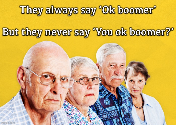 Are you ok boomer Meme | They always say ‘Ok boomer’
  
But they never say ‘You ok boomer?’ | image tagged in ok boomer,boomer,baby boomers,boomers,old,memes | made w/ Imgflip meme maker