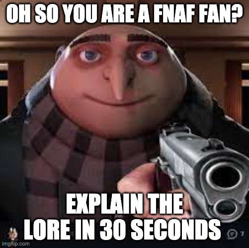 gru with a gun | OH SO YOU ARE A FNAF FAN? EXPLAIN THE LORE IN 30 SECONDS | image tagged in gru with a gun | made w/ Imgflip meme maker