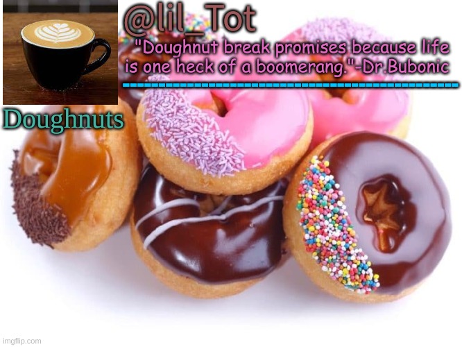 @lil_Tot "Doughnut break promises because life is one heck of a boomerang."-Dr.Bubonic ----------------------------------------------- Dough | made w/ Imgflip meme maker