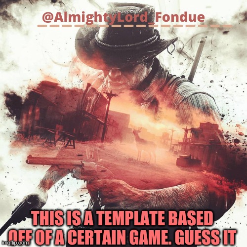 Arthur Morgan Temp-Fondue | THIS IS A TEMPLATE BASED OFF OF A CERTAIN GAME. GUESS IT | image tagged in arthur morgan temp-fondue | made w/ Imgflip meme maker