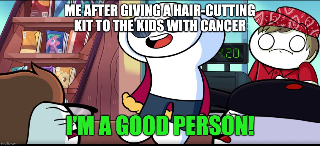 I'm A Good Person | ME AFTER GIVING A HAIR-CUTTING KIT TO THE KIDS WITH CANCER | image tagged in i'm a good person | made w/ Imgflip meme maker