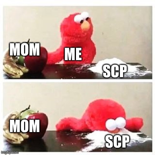 elmo cocaine | MOM; ME; SCP; MOM; SCP | image tagged in elmo cocaine | made w/ Imgflip meme maker